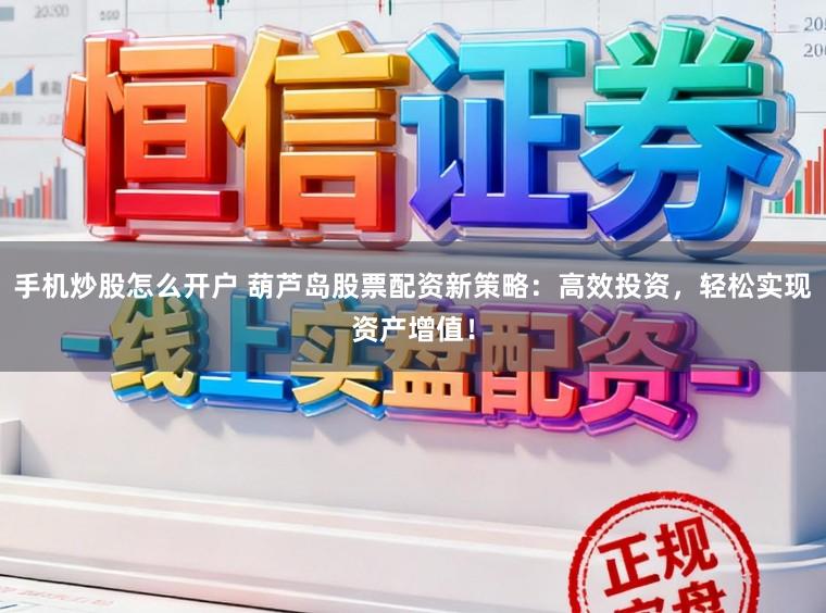 手机炒股怎么开户 葫芦岛股票配资新策略：高效投资，轻松实现资产增值！