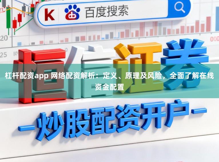 杠杆配资app 网络配资解析：定义、原理及风险，全面了解在线资金配置