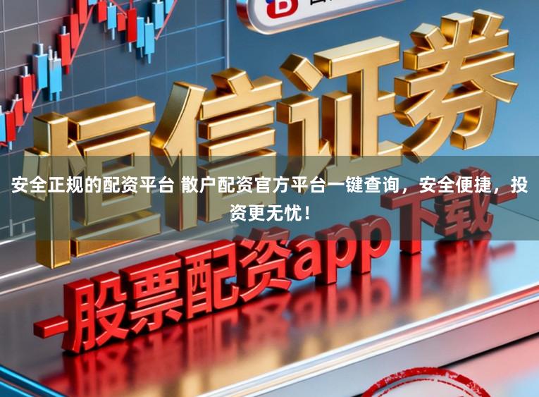 安全正规的配资平台 散户配资官方平台一键查询，安全便捷，投资更无忧！