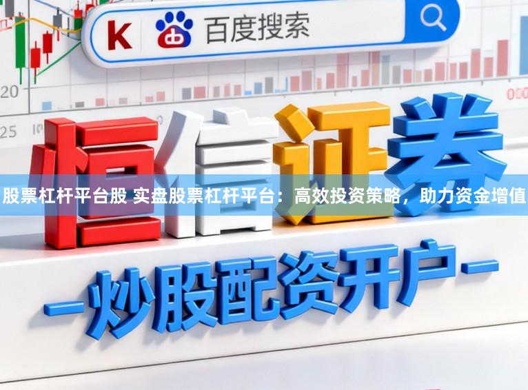 股票杠杆平台股 实盘股票杠杆平台：高效投资策略，助力资金增值