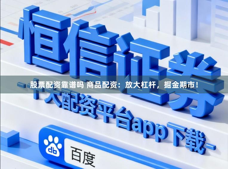 股票配资靠谱吗 商品配资：放大杠杆，掘金期市！