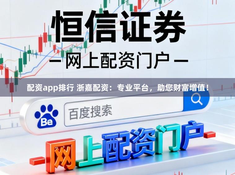 配资app排行 浙嘉配资：专业平台，助您财富增值！