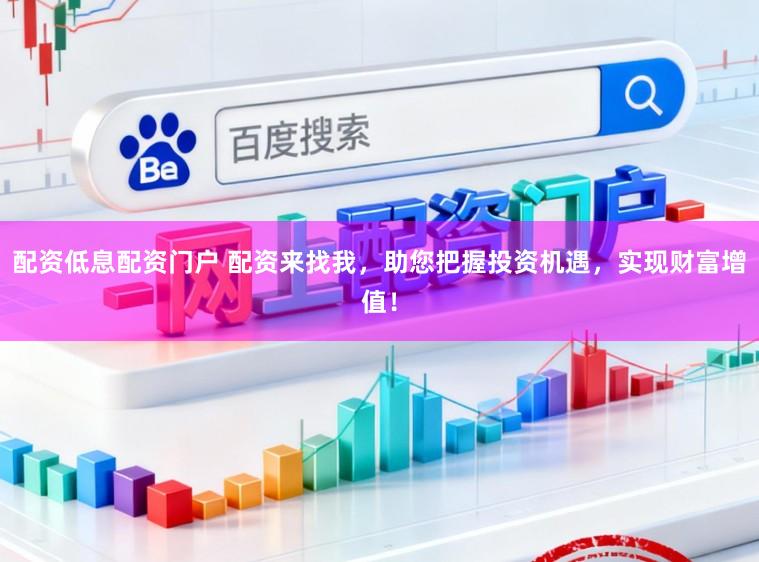 配资低息配资门户 配资来找我，助您把握投资机遇，实现财富增值！