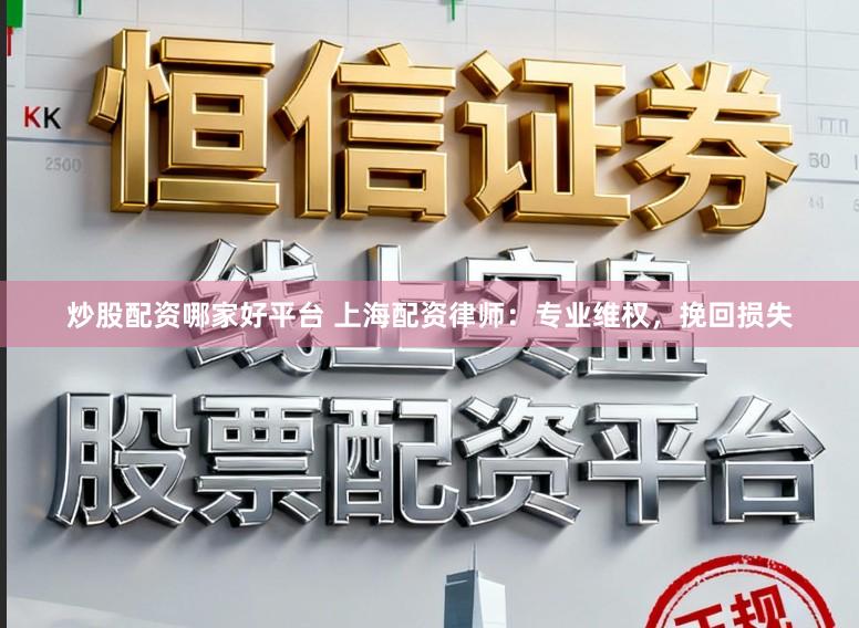 炒股配资哪家好平台 上海配资律师：专业维权，挽回损失