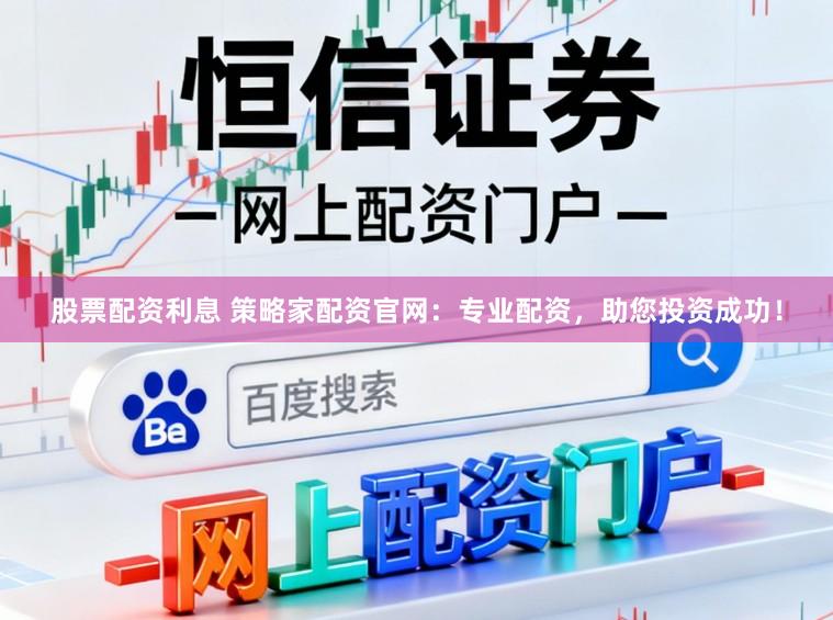 股票配资利息 策略家配资官网：专业配资，助您投资成功！