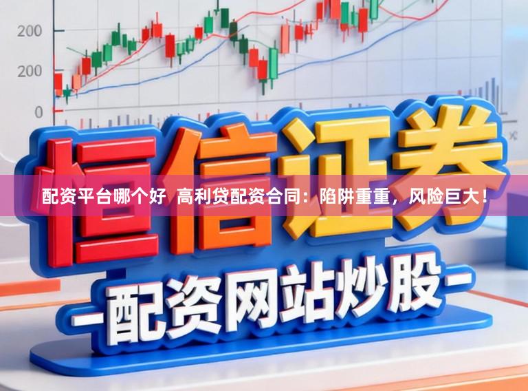 配资平台哪个好  高利贷配资合同：陷阱重重，风险巨大！
